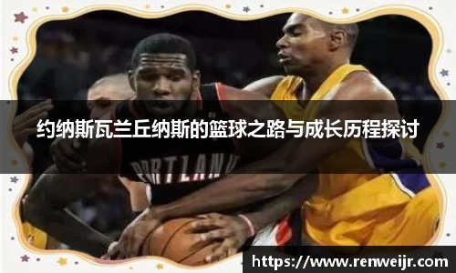 约纳斯瓦兰丘纳斯的篮球之路与成长历程探讨